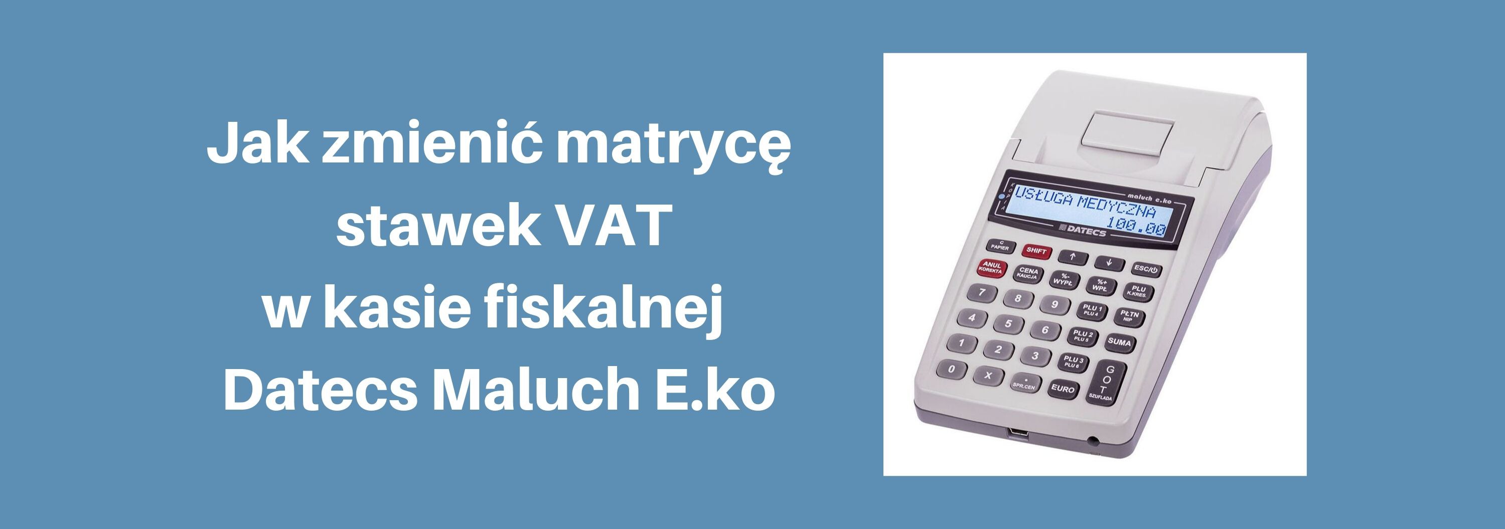 Zmiana "matrycy stawek VAT" w kasie fiskalnej Datecs Maluch E.ko